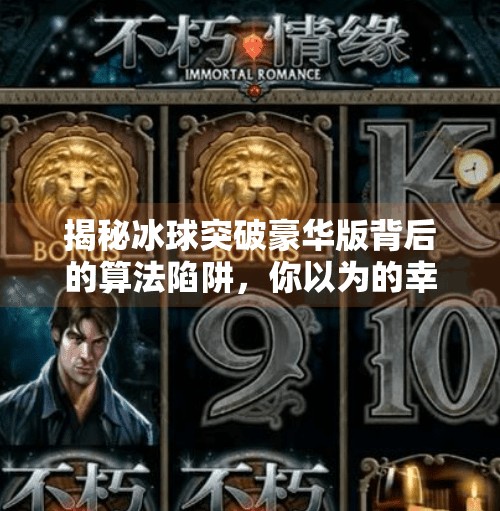 揭秘冰球突破豪华版背后的算法陷阱，你以为的幸运，其实是精心设计的骗局！破解冰球突破豪华版