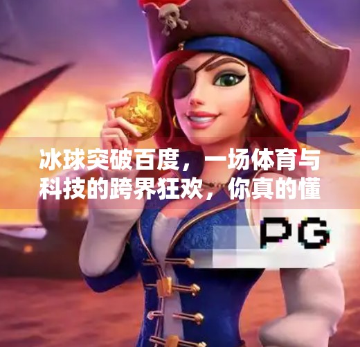 冰球突破百度，一场体育与科技的跨界狂欢，你真的懂它吗？冰球突破百度