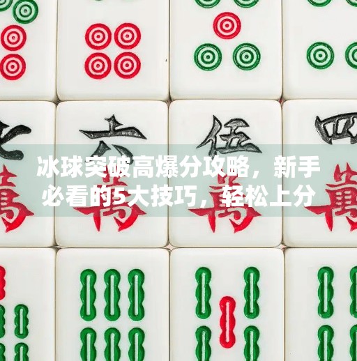 冰球突破高爆分攻略，新手必看的5大技巧，轻松上分不踩雷！冰球突破高爆分攻略