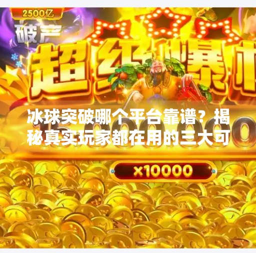 冰球突破哪个平台靠谱？揭秘真实玩家都在用的三大可信渠道！冰球突破哪个平台靠谱