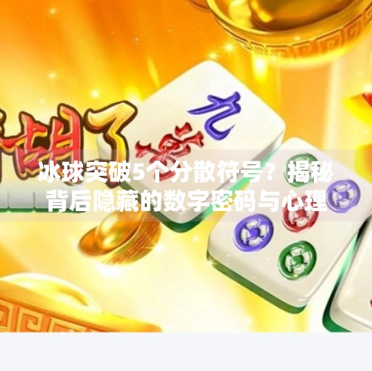 冰球突破5个分散符号？揭秘背后隐藏的数字密码与心理暗示！冰球突破5个分散符号