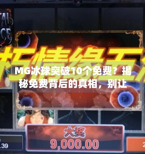 MG冰球突破10个免费？揭秘免费背后的真相，别让贪小便宜毁了你的游戏体验！mg冰球突破10个免费