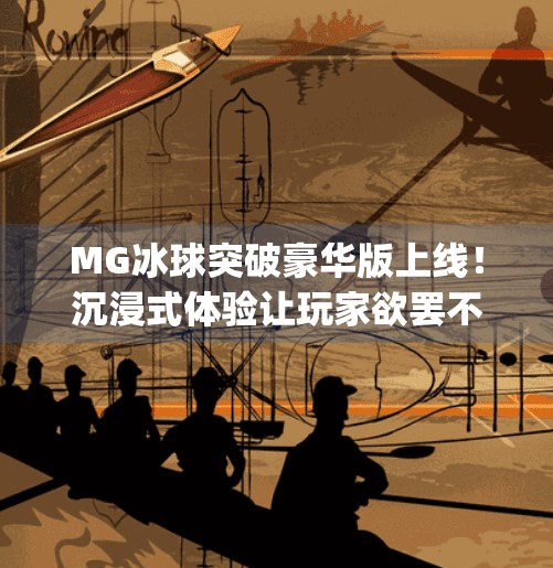 MG冰球突破豪华版上线！沉浸式体验让玩家欲罢不能，这波操作太狠了！mg冰球突破豪华级版