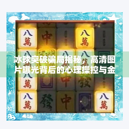 冰球突破骗局揭秘，高清图片曝光背后的心理操控与金钱陷阱,冰球突破骗局揭秘图片高清