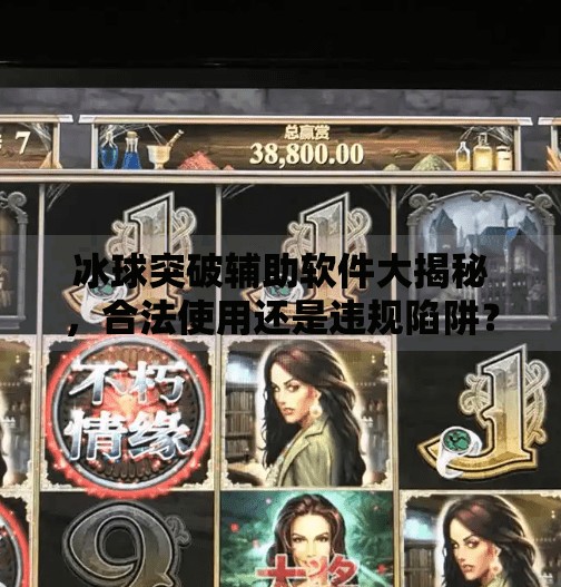 冰球突破辅助软件大揭秘，合法使用还是违规陷阱？新手必看避坑指南！冰球突破辅助软件有哪些