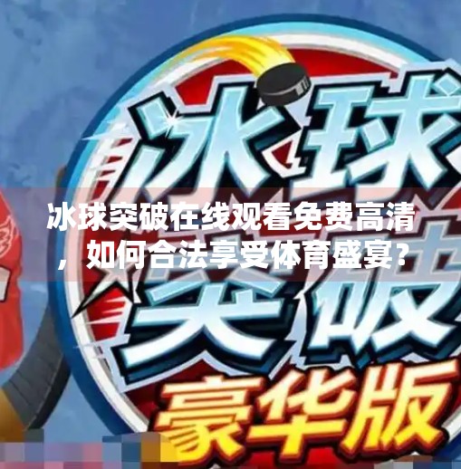 冰球突破在线观看免费高清，如何合法享受体育盛宴？冰球突破在线观看免费高清