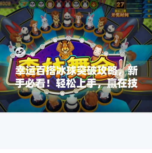 幸运百搭冰球突破攻略，新手必看！轻松上手，赢在技巧与心态！幸运百搭冰球突破攻略