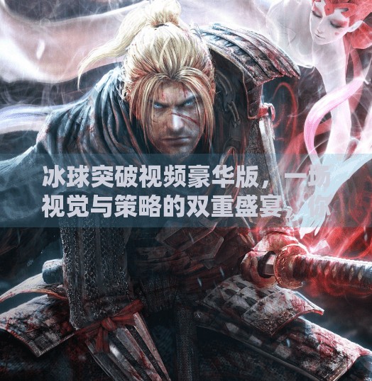 冰球突破视频豪华版，一场视觉与策略的双重盛宴，你真的看懂了吗？冰球突破视频豪华版