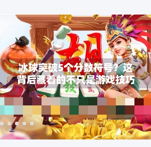 冰球突破5个分数符号？这背后藏着的不只是游戏技巧，还有你没看懂的心理博弈！冰球突破5个分数符号