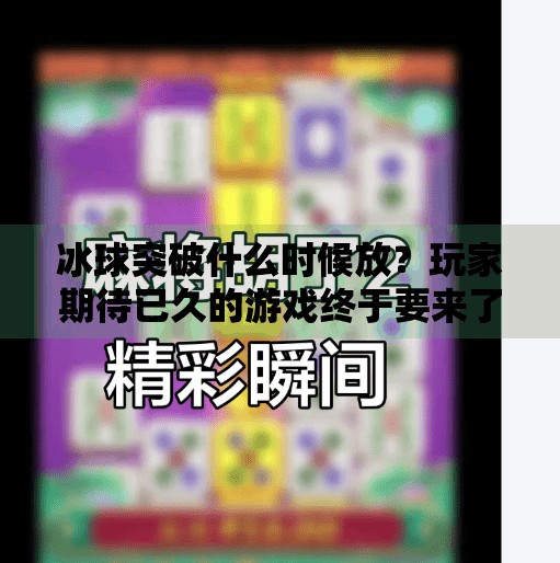 冰球突破什么时候放？玩家期待已久的游戏终于要来了！冰球突破什么时候放