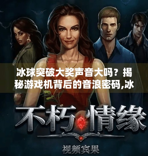 冰球突破大奖声音大吗？揭秘游戏机背后的音浪密码,冰球突破大奖声音大吗