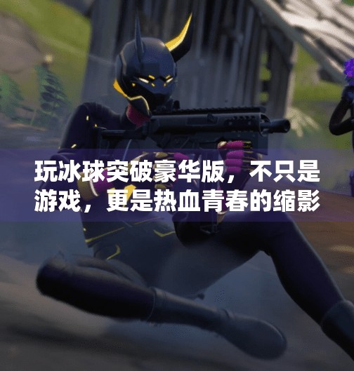 玩冰球突破豪华版，不只是游戏，更是热血青春的缩影！玩冰球突破豪华版
