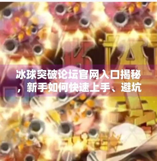 冰球突破论坛官网入口揭秘，新手如何快速上手、避坑指南全攻略！冰球突破论坛官网入口