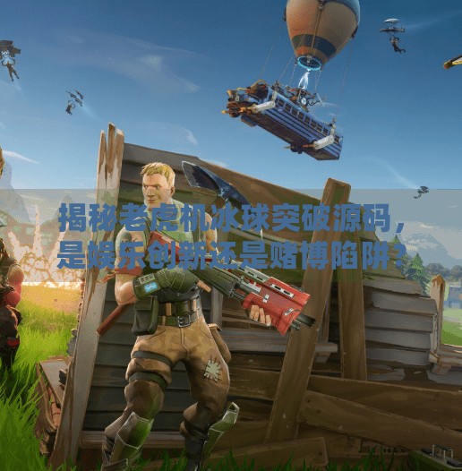 揭秘老虎机冰球突破源码，是娱乐创新还是赌博陷阱？老虎机冰球突破源码