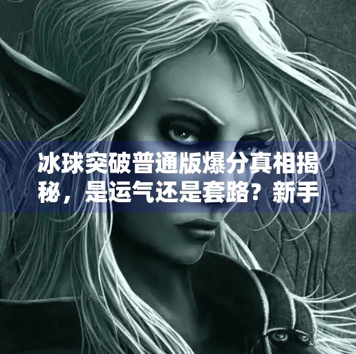 冰球突破普通版爆分真相揭秘，是运气还是套路？新手必看避坑指南！冰球突破普通版爆分