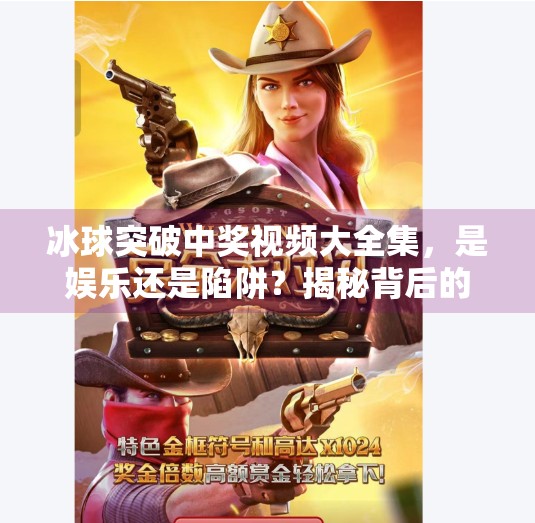 冰球突破中奖视频大全集，是娱乐还是陷阱？揭秘背后的心理机制与风险警示,冰球突破中奖视频大全集
