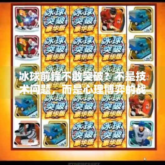 冰球前锋不敢突破？不是技术问题，而是心理博弈的战场！冰球前锋不敢突破的原因