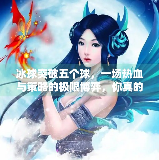 冰球突破五个球，一场热血与策略的极限博弈，你真的看懂了吗？冰球突破五个球
