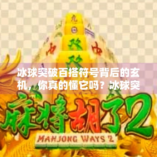冰球突破百搭符号背后的玄机，你真的懂它吗？冰球突破百搭符号