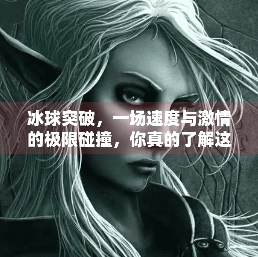 冰球突破，一场速度与激情的极限碰撞，你真的了解这项冰上足球吗？冰球突破是什么样子