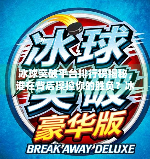 冰球突破平台排行榜揭秘，谁在背后操控你的胜负？冰球突破平台排行榜