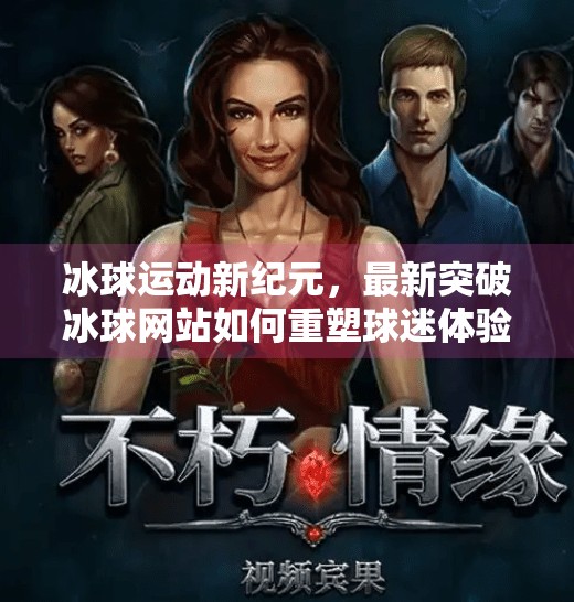 冰球运动新纪元，最新突破冰球网站如何重塑球迷体验与赛事传播,最新突破冰球网站