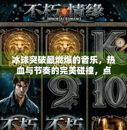 冰球突破最燃爆的音乐，热血与节奏的完美碰撞，点燃赛场激情！冰球突破最燃爆的音乐