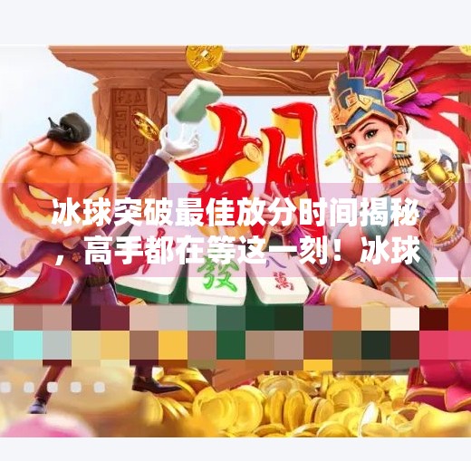 冰球突破最佳放分时间揭秘，高手都在等这一刻！冰球突破最佳放分时间