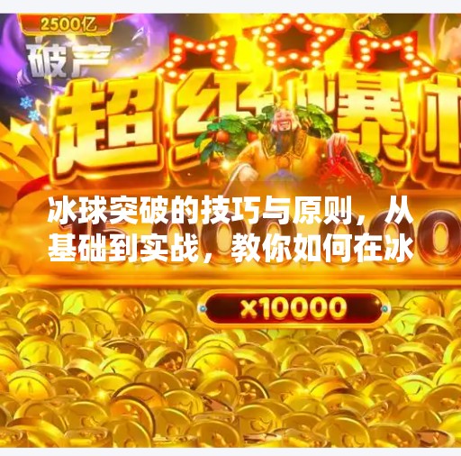 冰球突破的技巧与原则，从基础到实战，教你如何在冰面上破局制胜！冰球突破的技巧和原则