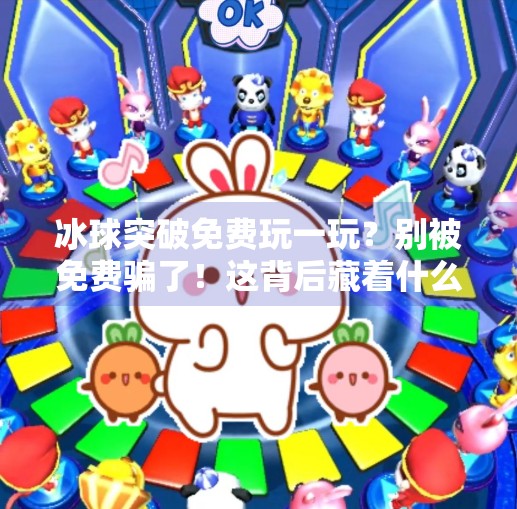 冰球突破免费玩一玩？别被免费骗了！这背后藏着什么套路？冰球突破免费玩一玩