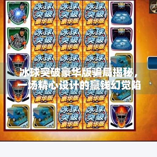 冰球突破豪华版骗局揭秘，一场精心设计的赢钱幻觉陷阱,冰球突破 豪华版 骗局