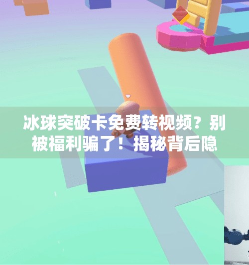 冰球突破卡免费转视频？别被福利骗了！揭秘背后隐藏的套路与风险,冰球突破卡免费转视频