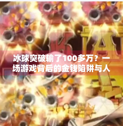 冰球突破输了100多万？一场游戏背后的金钱陷阱与人性弱点,冰球突破输了100多万