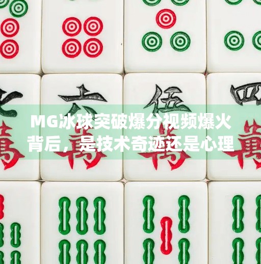 MG冰球突破爆分视频爆火背后，是技术奇迹还是心理陷阱？mg冰球突破爆分视频