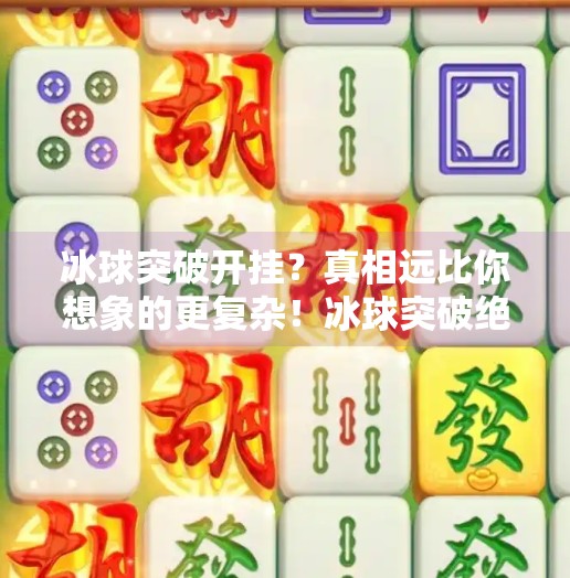 冰球突破开挂？真相远比你想象的更复杂！冰球突破绝对有开挂