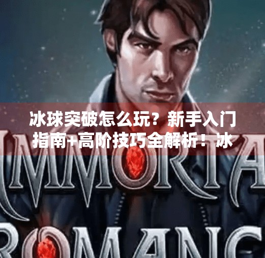 冰球突破怎么玩？新手入门指南+高阶技巧全解析！冰球突破这种游戏怎么玩