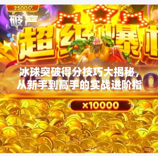 冰球突破得分技巧大揭秘，从新手到高手的实战进阶指南,摆脱冰球突破得分技巧
