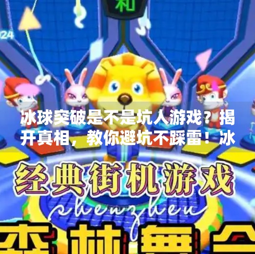冰球突破是不是坑人游戏？揭开真相，教你避坑不踩雷！冰球突破是不是坑人游戏