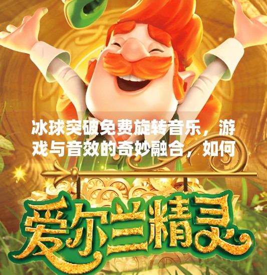 冰球突破免费旋转音乐，游戏与音效的奇妙融合，如何让你沉浸其中？冰球突破免费旋转音乐