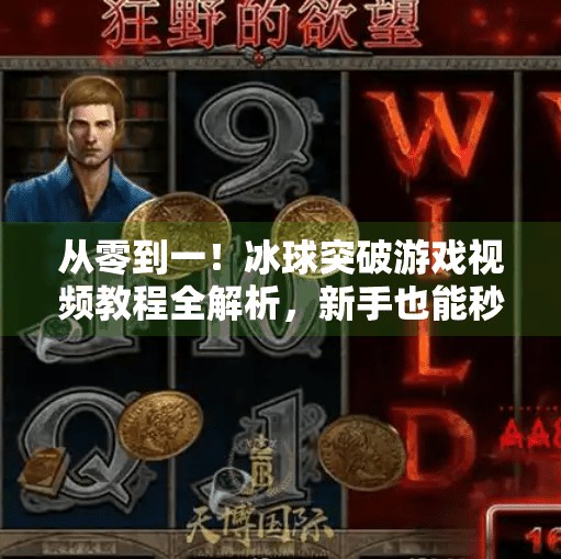 从零到一！冰球突破游戏视频教程全解析，新手也能秒变高手！冰球突破游戏视频教程