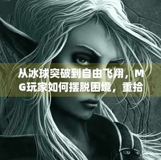 从冰球突破到自由飞翔，MG玩家如何摆脱困境，重拾游戏乐趣？mg摆脱冰球突破的技巧