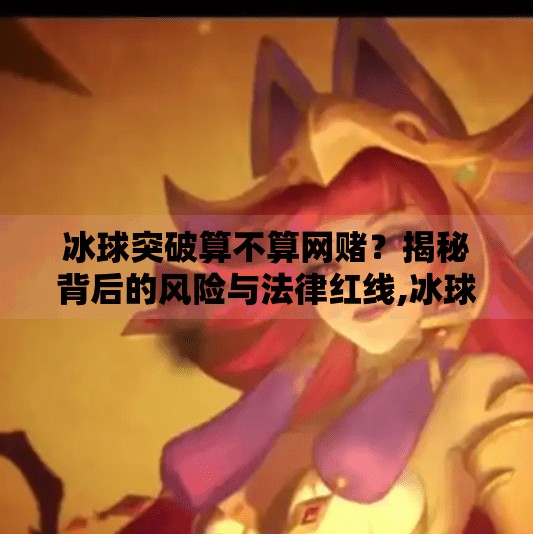 冰球突破算不算网赌？揭秘背后的风险与法律红线,冰球突破算不算网赌