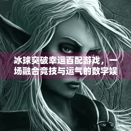 冰球突破幸运百配游戏，一场融合竞技与运气的数字娱乐新潮流,冰球突破幸运百搭游戏