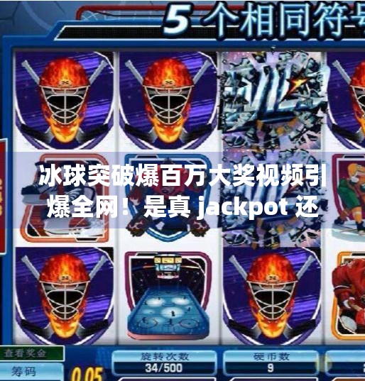 冰球突破爆百万大奖视频引爆全网！是真 jackpot 还是精心策划的流量陷阱？冰球突破爆百万大奖视频