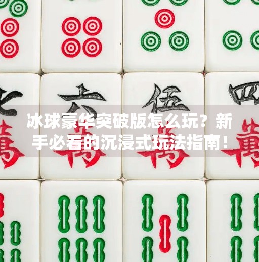 冰球豪华突破版怎么玩？新手必看的沉浸式玩法指南！冰球豪华突破版怎么玩