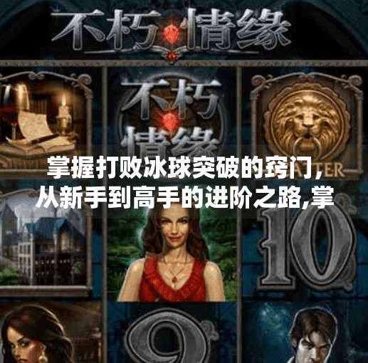 掌握打败冰球突破的窍门，从新手到高手的进阶之路,掌握打败冰球突破的窍门