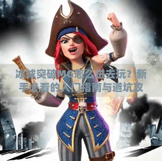 冰球突破MG怎么进去玩？新手必看的入门指南与避坑攻略！冰球突破mg怎么进去玩