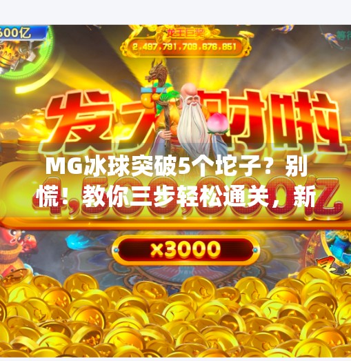 MG冰球突破5个坨子？别慌！教你三步轻松通关，新手也能秒变高手！mg冰球突破5个坨子