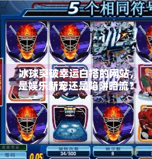 冰球突破幸运白搭的网站，是娱乐新宠还是陷阱暗流？冰球突破幸运白搭的网站