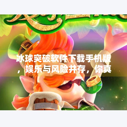 冰球突破软件下载手机版，娱乐与风险并存，你真的了解它吗？冰球突破软件下载手机版